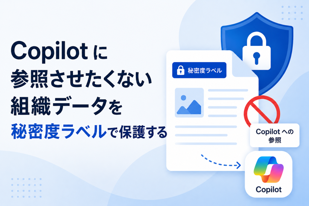 Microsoft 365 Copilot に参照させたくない組織データを秘密度ラベルで